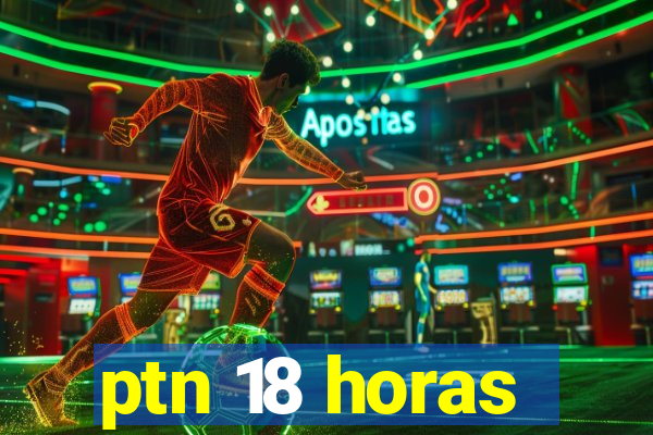 ptn 18 horas